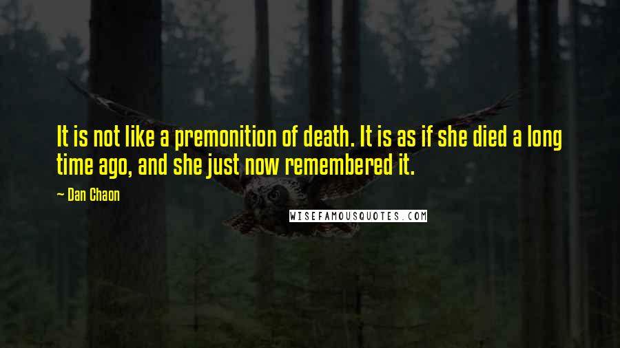 Dan Chaon Quotes: It is not like a premonition of death. It is as if she died a long time ago, and she just now remembered it.