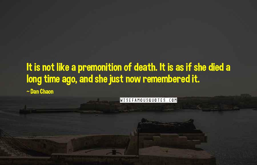 Dan Chaon Quotes: It is not like a premonition of death. It is as if she died a long time ago, and she just now remembered it.