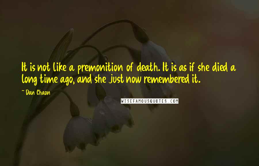 Dan Chaon Quotes: It is not like a premonition of death. It is as if she died a long time ago, and she just now remembered it.