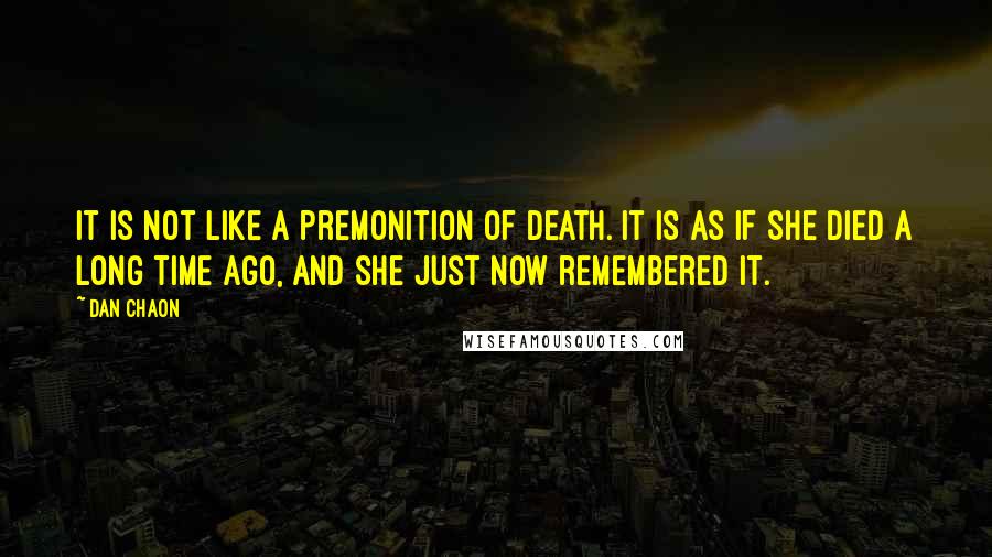 Dan Chaon Quotes: It is not like a premonition of death. It is as if she died a long time ago, and she just now remembered it.