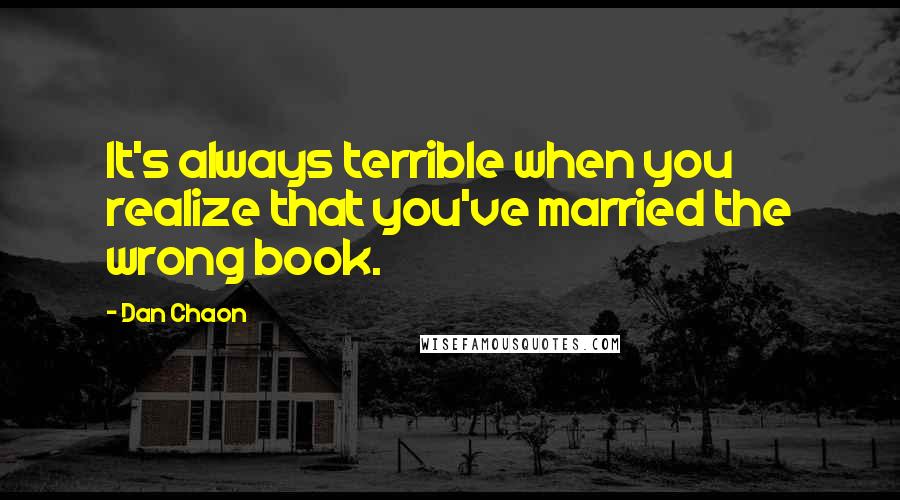 Dan Chaon Quotes: It's always terrible when you realize that you've married the wrong book.