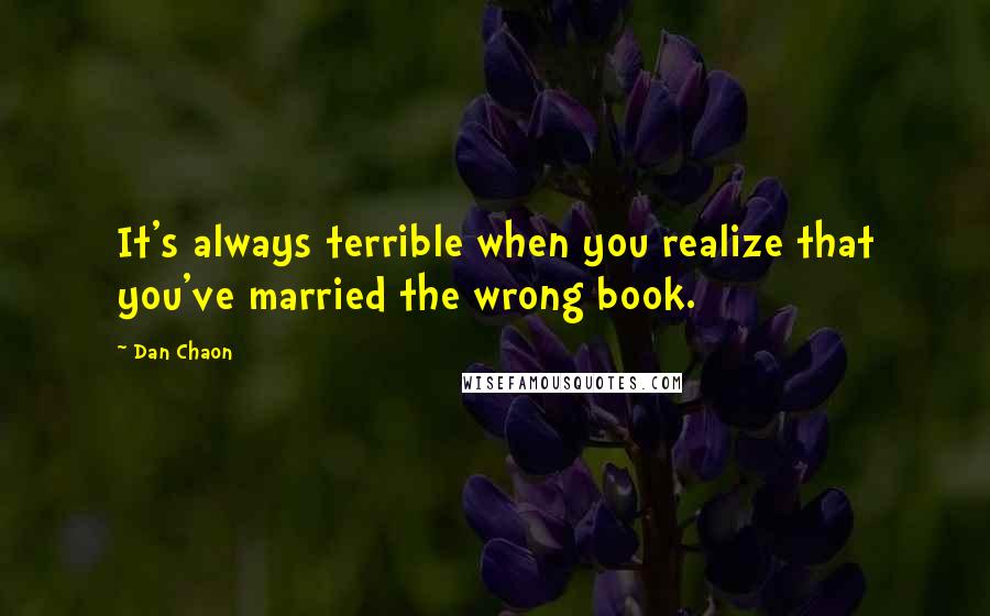 Dan Chaon Quotes: It's always terrible when you realize that you've married the wrong book.