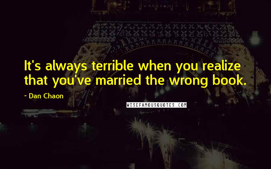 Dan Chaon Quotes: It's always terrible when you realize that you've married the wrong book.