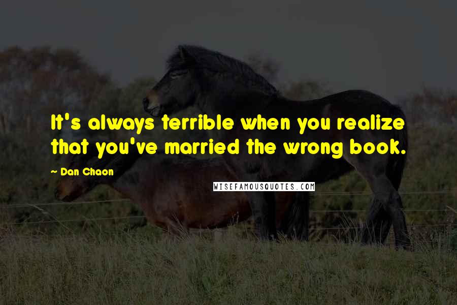 Dan Chaon Quotes: It's always terrible when you realize that you've married the wrong book.