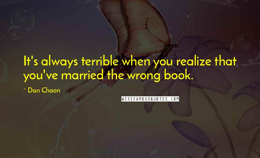 Dan Chaon Quotes: It's always terrible when you realize that you've married the wrong book.