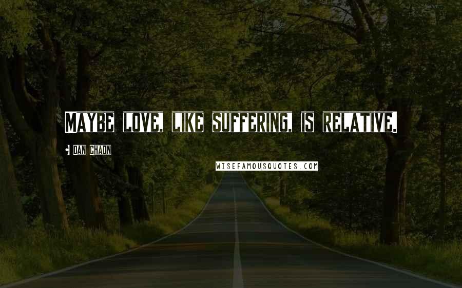 Dan Chaon Quotes: Maybe love, like suffering, is relative.
