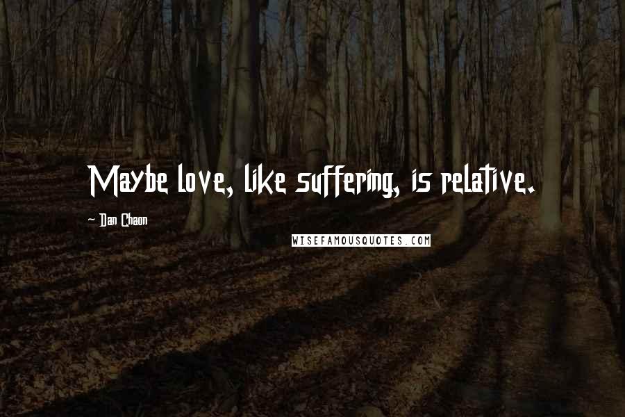 Dan Chaon Quotes: Maybe love, like suffering, is relative.