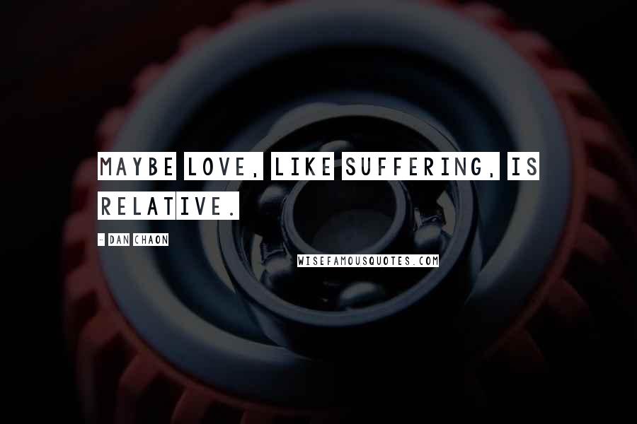 Dan Chaon Quotes: Maybe love, like suffering, is relative.