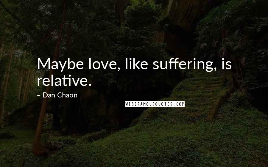 Dan Chaon Quotes: Maybe love, like suffering, is relative.