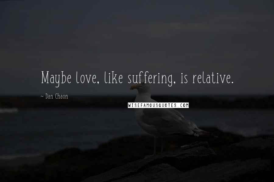 Dan Chaon Quotes: Maybe love, like suffering, is relative.