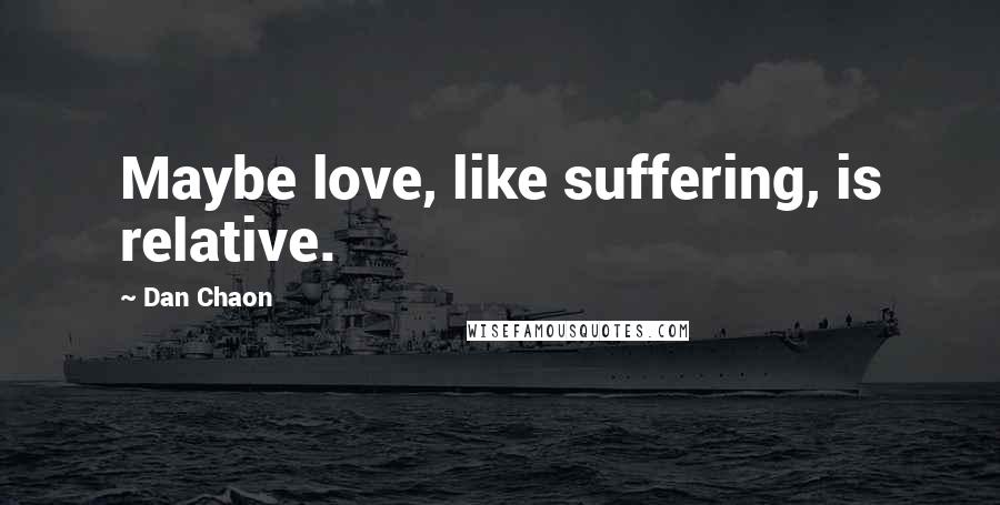 Dan Chaon Quotes: Maybe love, like suffering, is relative.