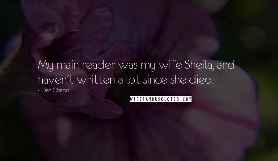 Dan Chaon Quotes: My main reader was my wife Sheila, and I haven't written a lot since she died.