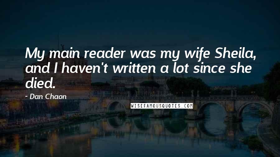 Dan Chaon Quotes: My main reader was my wife Sheila, and I haven't written a lot since she died.