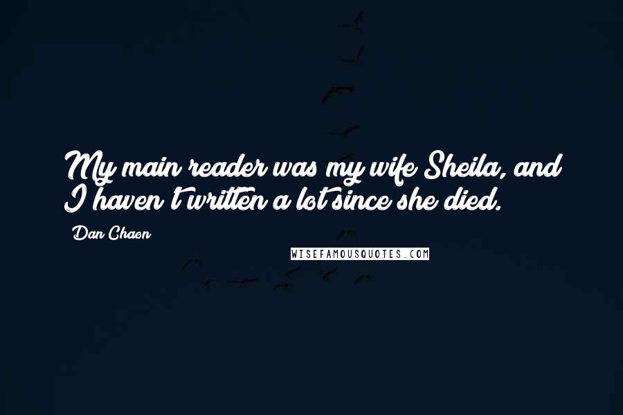 Dan Chaon Quotes: My main reader was my wife Sheila, and I haven't written a lot since she died.