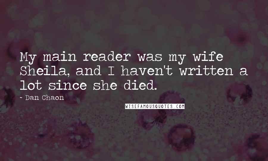 Dan Chaon Quotes: My main reader was my wife Sheila, and I haven't written a lot since she died.