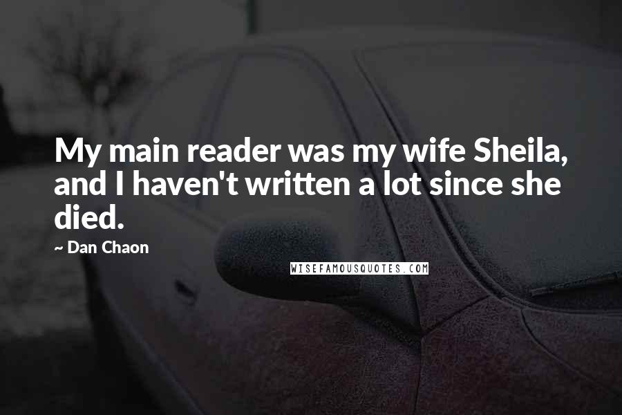 Dan Chaon Quotes: My main reader was my wife Sheila, and I haven't written a lot since she died.