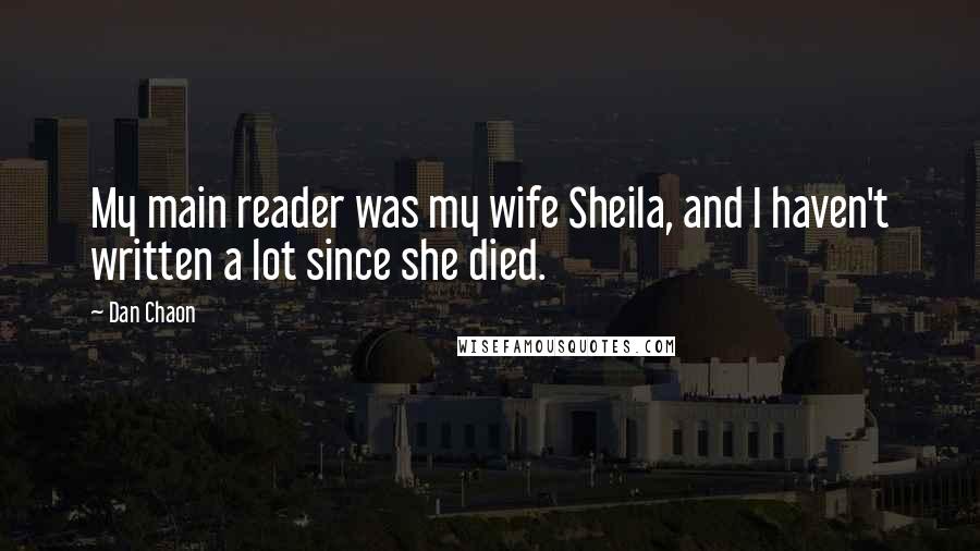 Dan Chaon Quotes: My main reader was my wife Sheila, and I haven't written a lot since she died.