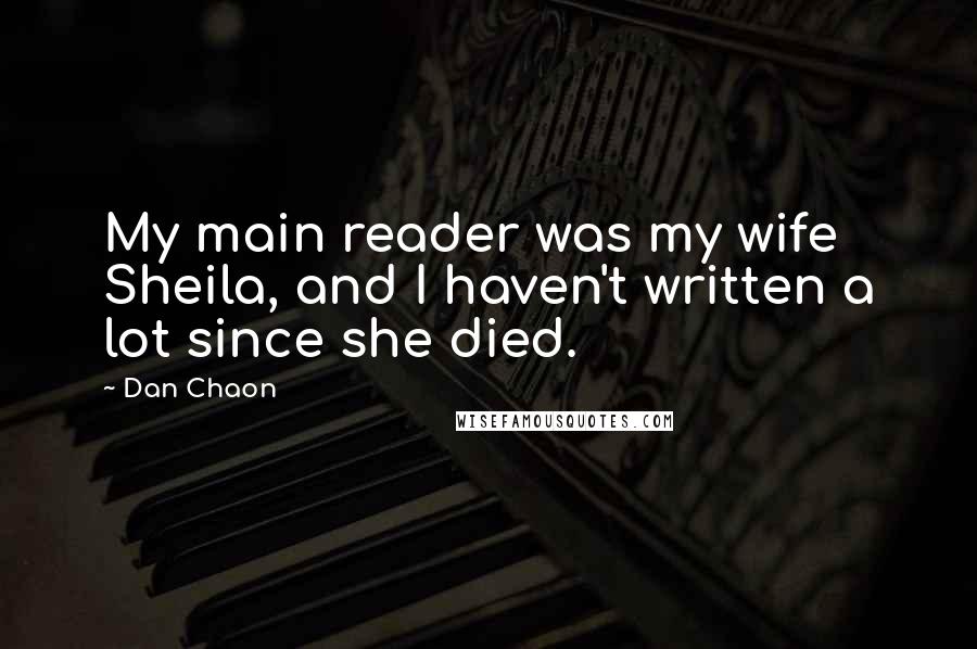 Dan Chaon Quotes: My main reader was my wife Sheila, and I haven't written a lot since she died.