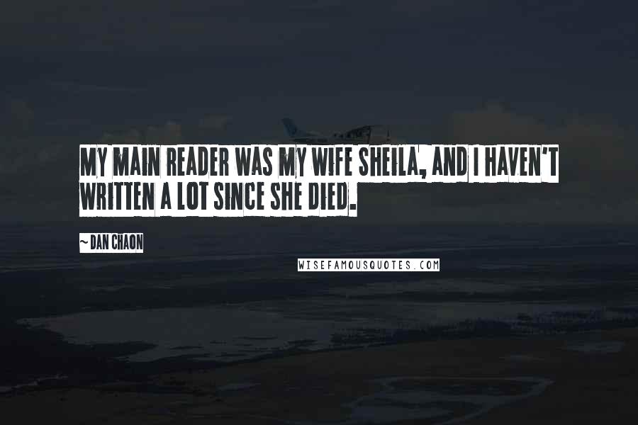 Dan Chaon Quotes: My main reader was my wife Sheila, and I haven't written a lot since she died.