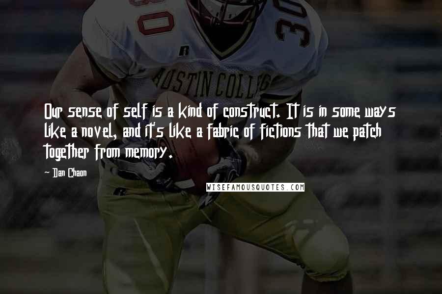 Dan Chaon Quotes: Our sense of self is a kind of construct. It is in some ways like a novel, and it's like a fabric of fictions that we patch together from memory.