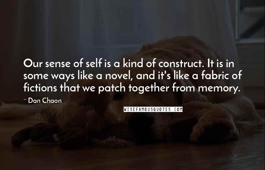 Dan Chaon Quotes: Our sense of self is a kind of construct. It is in some ways like a novel, and it's like a fabric of fictions that we patch together from memory.