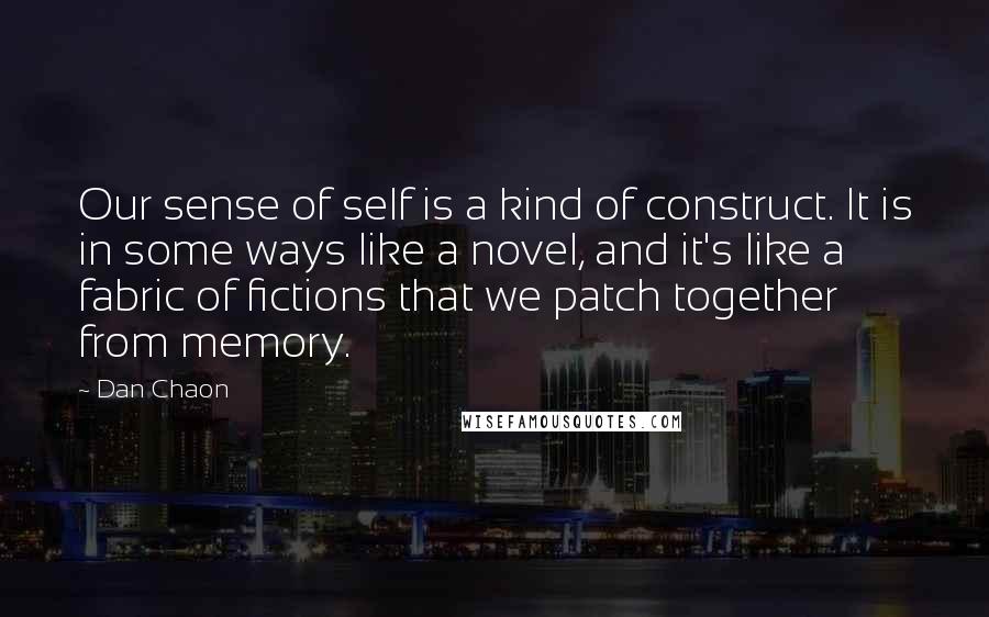 Dan Chaon Quotes: Our sense of self is a kind of construct. It is in some ways like a novel, and it's like a fabric of fictions that we patch together from memory.