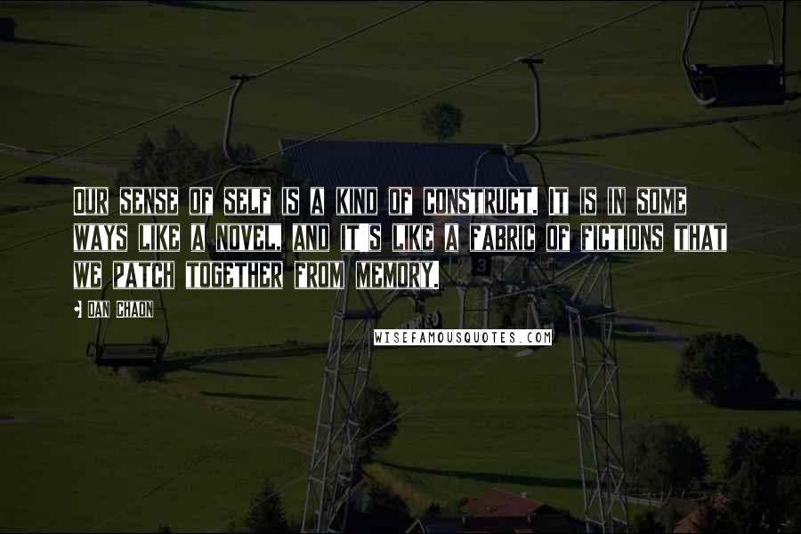 Dan Chaon Quotes: Our sense of self is a kind of construct. It is in some ways like a novel, and it's like a fabric of fictions that we patch together from memory.