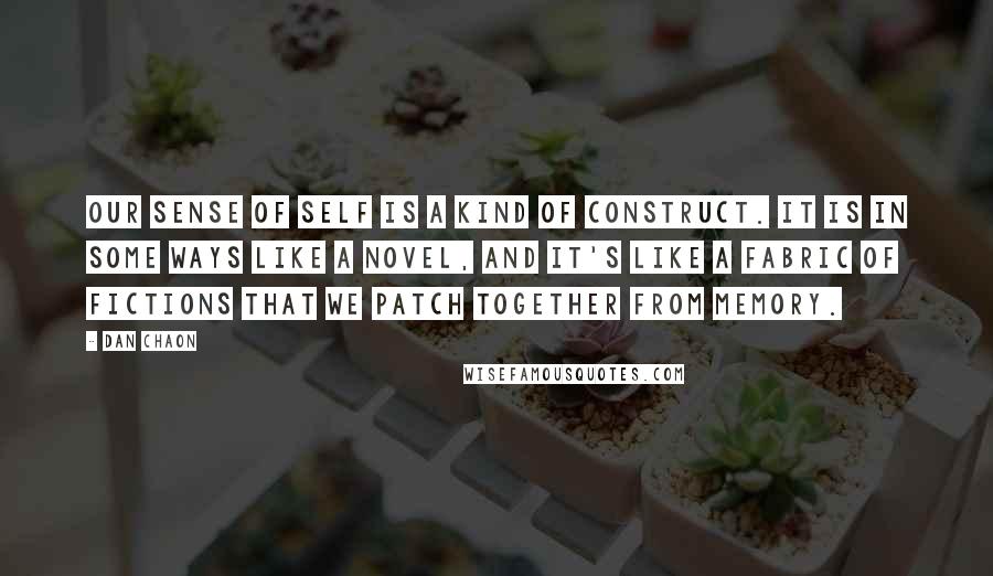 Dan Chaon Quotes: Our sense of self is a kind of construct. It is in some ways like a novel, and it's like a fabric of fictions that we patch together from memory.