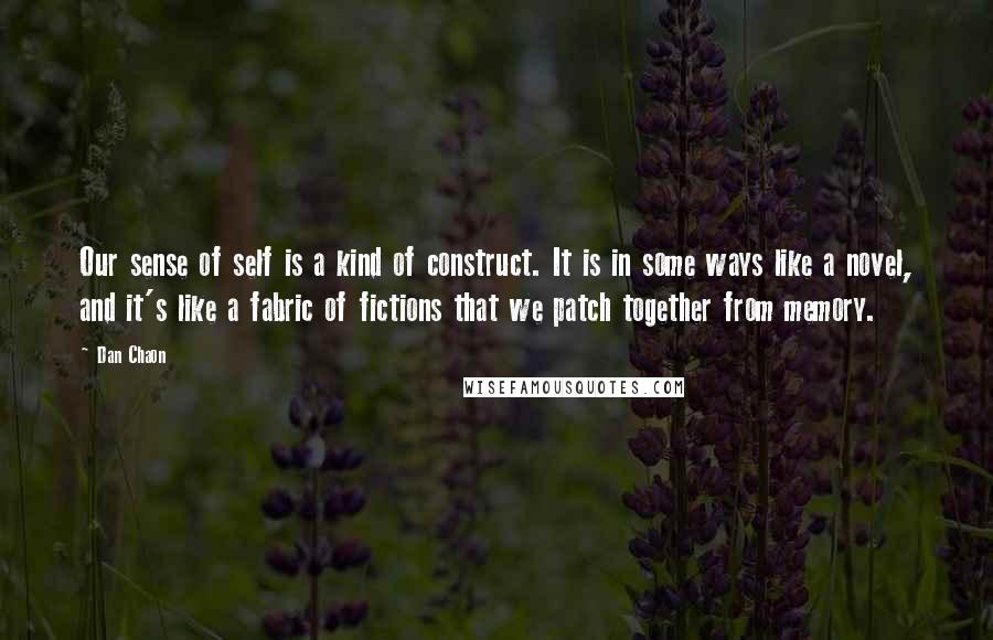 Dan Chaon Quotes: Our sense of self is a kind of construct. It is in some ways like a novel, and it's like a fabric of fictions that we patch together from memory.