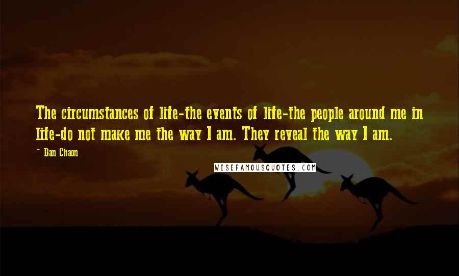 Dan Chaon Quotes: The circumstances of life-the events of life-the people around me in life-do not make me the way I am. They reveal the way I am.