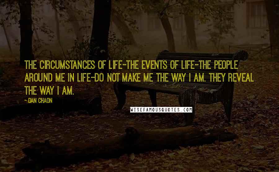 Dan Chaon Quotes: The circumstances of life-the events of life-the people around me in life-do not make me the way I am. They reveal the way I am.