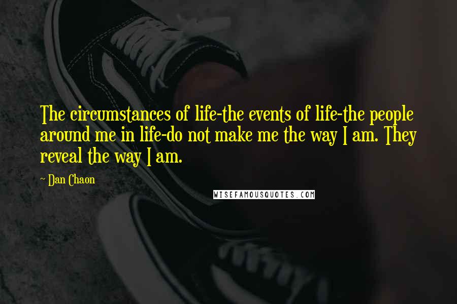 Dan Chaon Quotes: The circumstances of life-the events of life-the people around me in life-do not make me the way I am. They reveal the way I am.