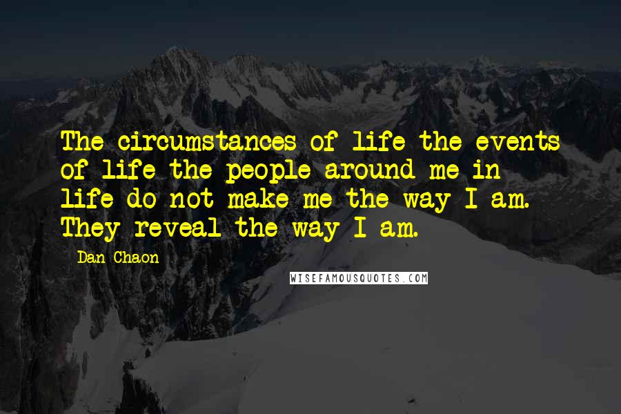 Dan Chaon Quotes: The circumstances of life-the events of life-the people around me in life-do not make me the way I am. They reveal the way I am.