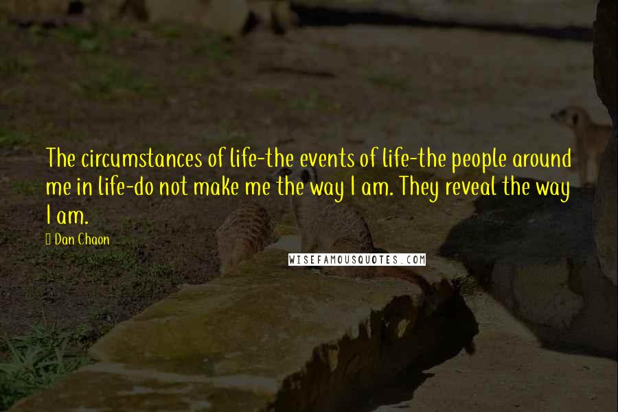 Dan Chaon Quotes: The circumstances of life-the events of life-the people around me in life-do not make me the way I am. They reveal the way I am.