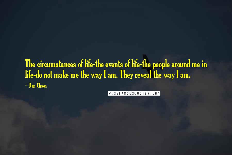 Dan Chaon Quotes: The circumstances of life-the events of life-the people around me in life-do not make me the way I am. They reveal the way I am.