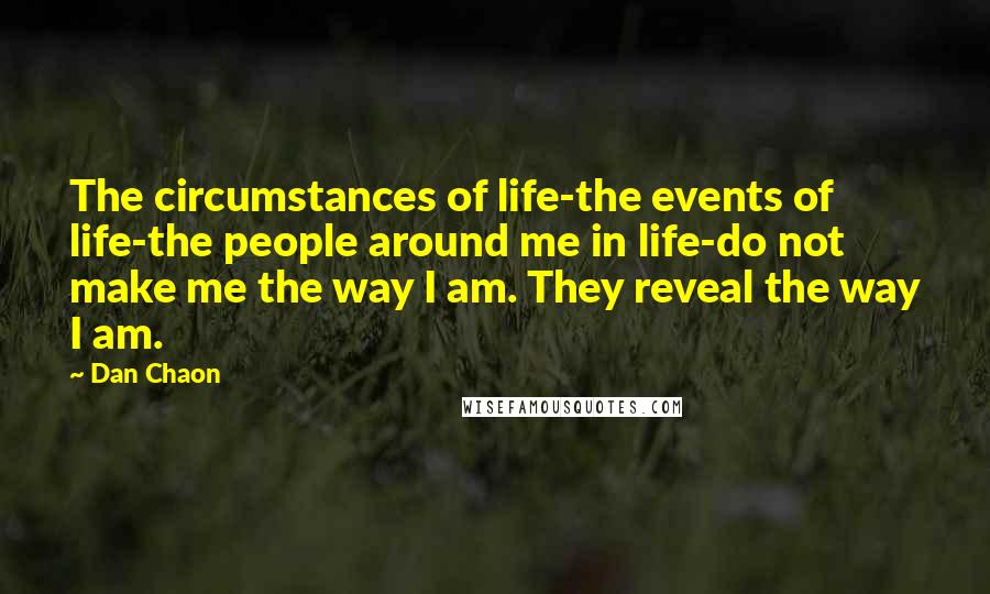 Dan Chaon Quotes: The circumstances of life-the events of life-the people around me in life-do not make me the way I am. They reveal the way I am.