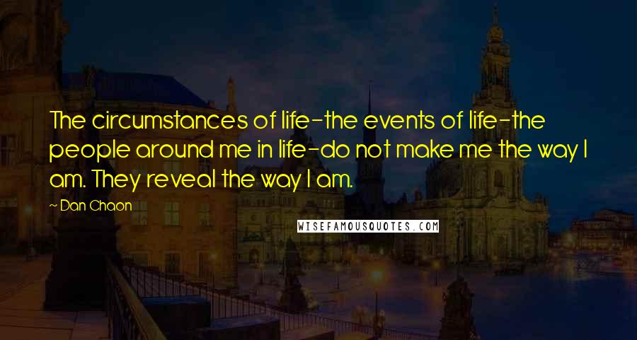 Dan Chaon Quotes: The circumstances of life-the events of life-the people around me in life-do not make me the way I am. They reveal the way I am.