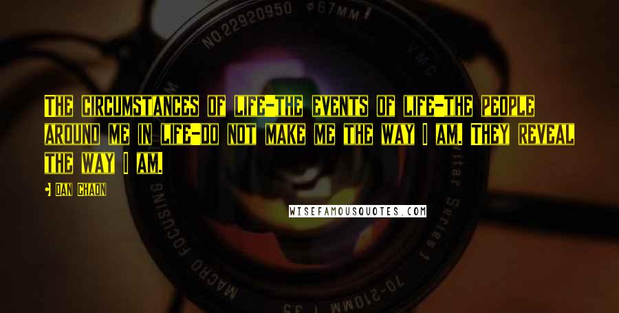 Dan Chaon Quotes: The circumstances of life-the events of life-the people around me in life-do not make me the way I am. They reveal the way I am.