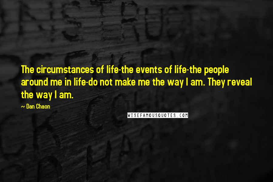 Dan Chaon Quotes: The circumstances of life-the events of life-the people around me in life-do not make me the way I am. They reveal the way I am.