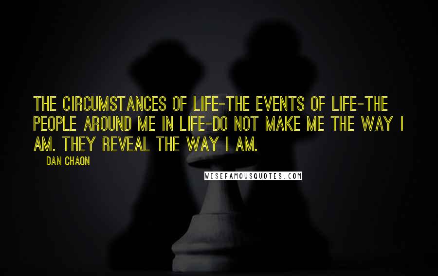 Dan Chaon Quotes: The circumstances of life-the events of life-the people around me in life-do not make me the way I am. They reveal the way I am.