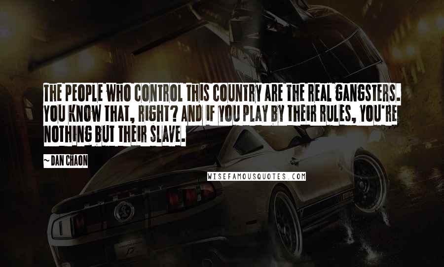Dan Chaon Quotes: The people who control this country are the real gangsters. You know that, right? And if you play by their rules, you're nothing but their slave.
