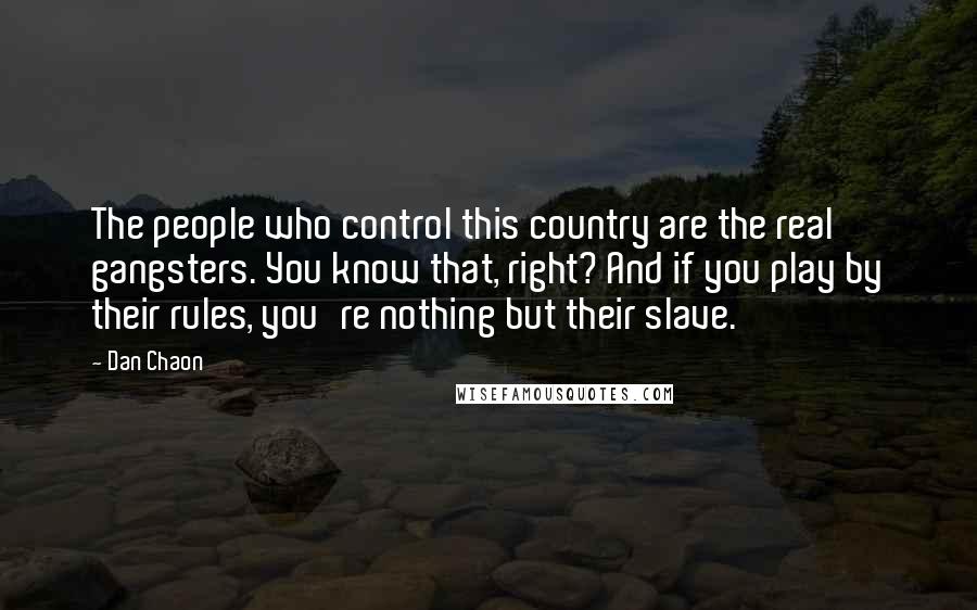 Dan Chaon Quotes: The people who control this country are the real gangsters. You know that, right? And if you play by their rules, you're nothing but their slave.