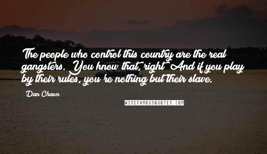 Dan Chaon Quotes: The people who control this country are the real gangsters. You know that, right? And if you play by their rules, you're nothing but their slave.