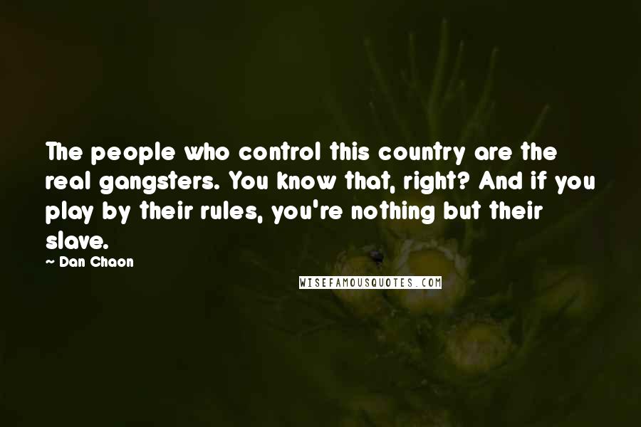 Dan Chaon Quotes: The people who control this country are the real gangsters. You know that, right? And if you play by their rules, you're nothing but their slave.