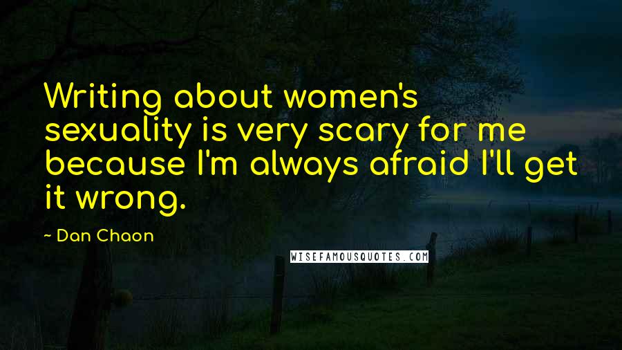 Dan Chaon Quotes: Writing about women's sexuality is very scary for me because I'm always afraid I'll get it wrong.