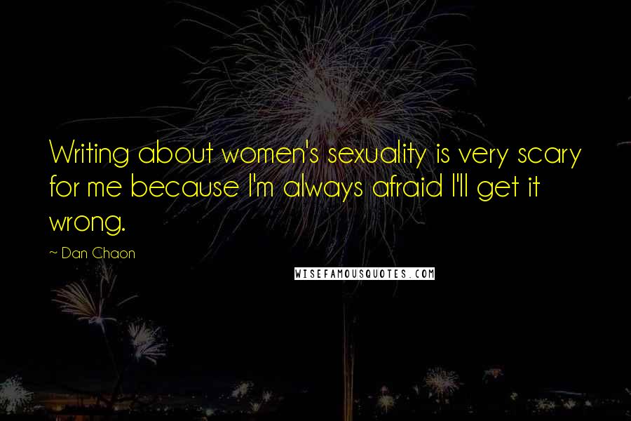 Dan Chaon Quotes: Writing about women's sexuality is very scary for me because I'm always afraid I'll get it wrong.