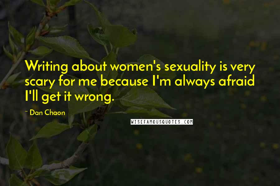 Dan Chaon Quotes: Writing about women's sexuality is very scary for me because I'm always afraid I'll get it wrong.