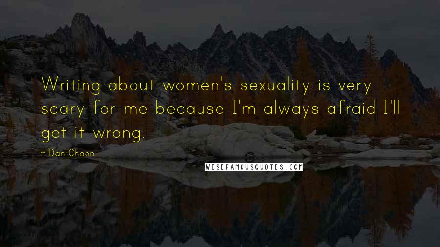 Dan Chaon Quotes: Writing about women's sexuality is very scary for me because I'm always afraid I'll get it wrong.