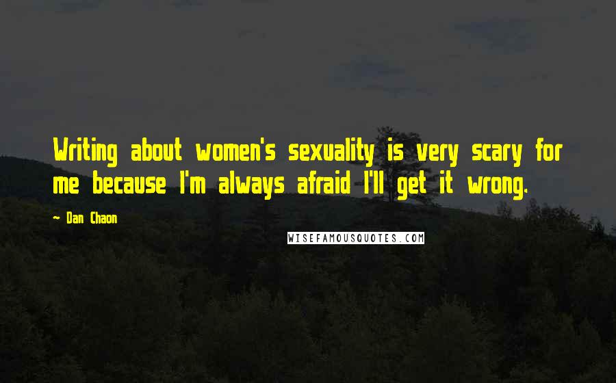 Dan Chaon Quotes: Writing about women's sexuality is very scary for me because I'm always afraid I'll get it wrong.