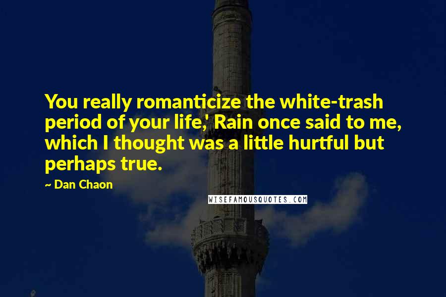 Dan Chaon Quotes: You really romanticize the white-trash period of your life,' Rain once said to me, which I thought was a little hurtful but perhaps true.